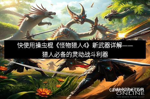 快使用操虫棍《怪物猎人4》新武器详解——猎人必备的灵动战斗利器