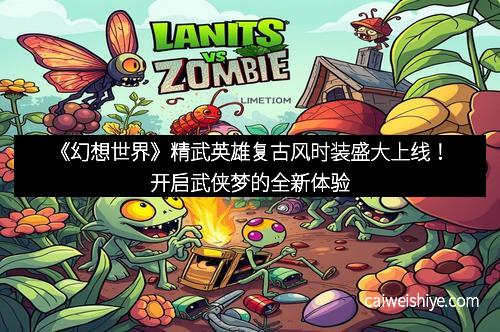 《幻想世界》精武英雄复古风时装盛大上线！开启武侠梦的全新体验